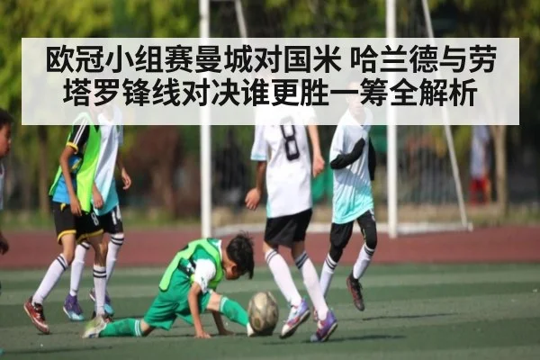欧冠小组赛曼城对国米 哈兰德与劳塔罗锋线对决谁更胜一筹全解析