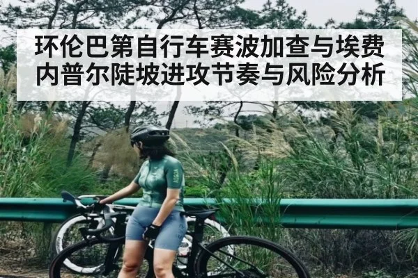 环伦巴第自行车赛波加查与埃费内普尔陡坡进攻节奏与风险分析 - c7entertainment
